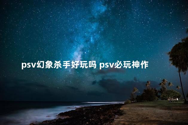 psv幻象杀手好玩吗 psv必玩神作排行